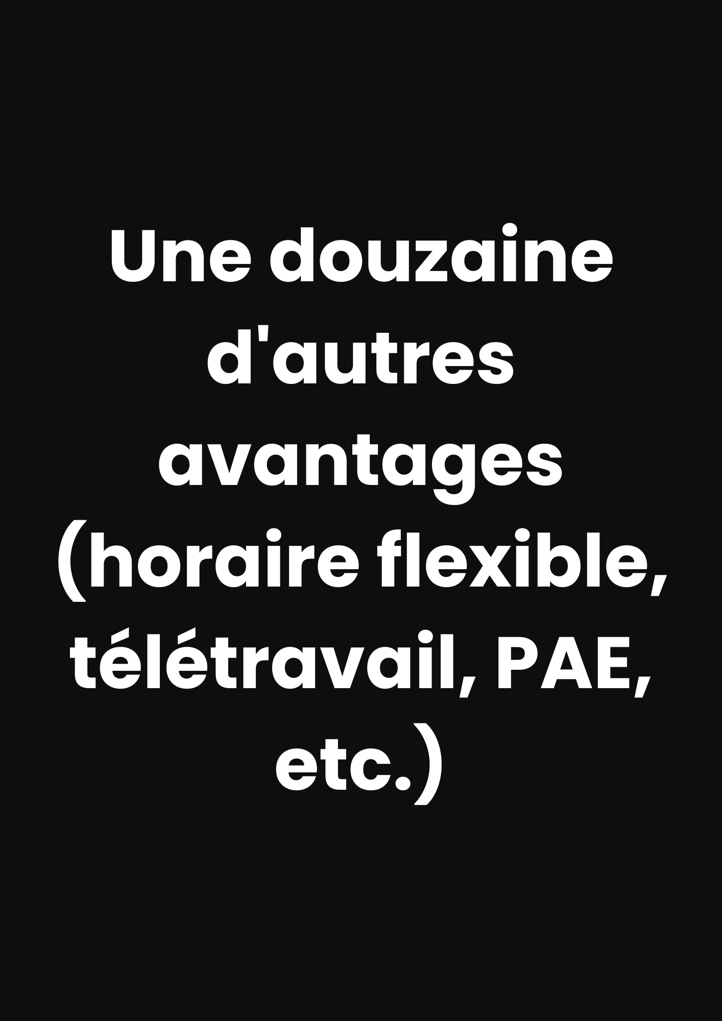 Une douzaine d'autres avantages (horaire flexible, télétravail, PAE, etc.)